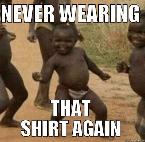 NEVER WEARING  THAT SHIRT AGAIN Third World Success