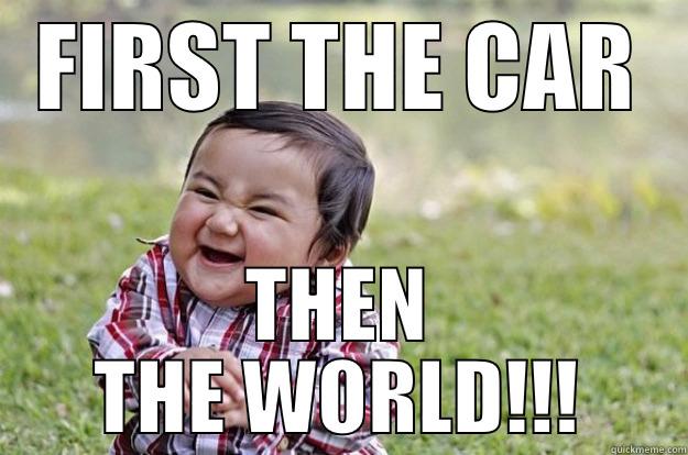 FIRST THE CAR THEN THE WORLD!!! Evil Toddler