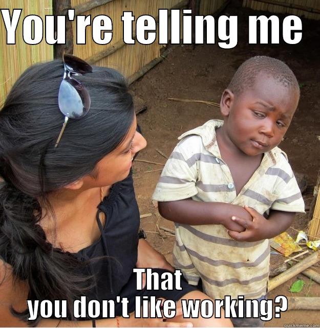 Accounting Humor - YOU'RE TELLING ME   THAT YOU DON'T LIKE WORKING? Skeptical Third World Kid