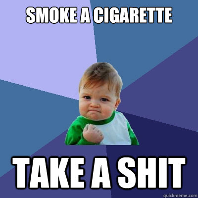 Smoke a cigarette take a shit  Success Kid