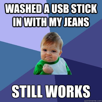 Washed a USB stick in with my jeans still works - Washed a USB stick in with my jeans still works  Success Kid