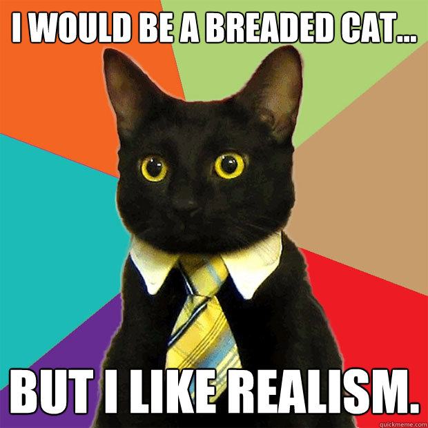 I would be a breaded cat... But I like realism.  Business Cat