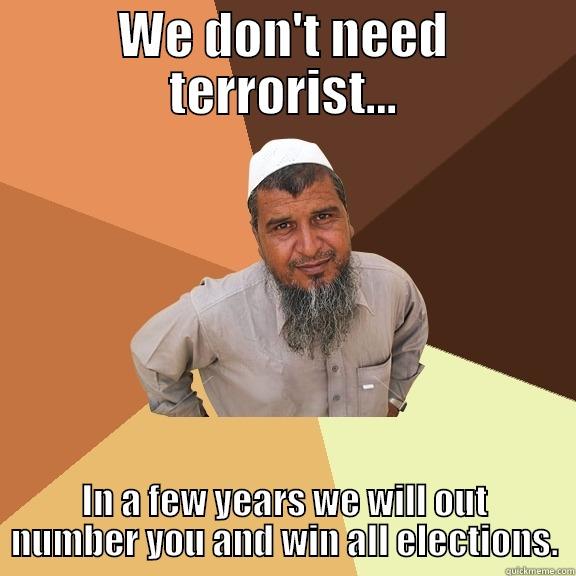 WE DON'T NEED TERRORIST... IN A FEW YEARS WE WILL OUT NUMBER YOU AND WIN ALL ELECTIONS. Ordinary Muslim Man