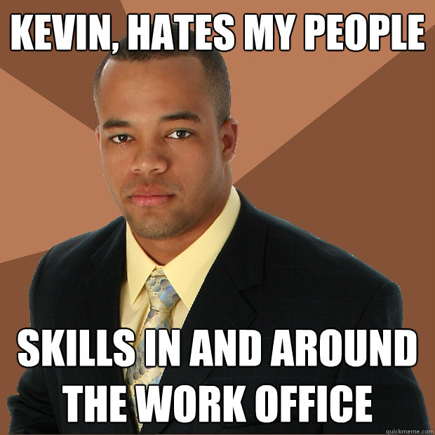 Kevin, hates my people skills in and around the work office  Successful Black Man