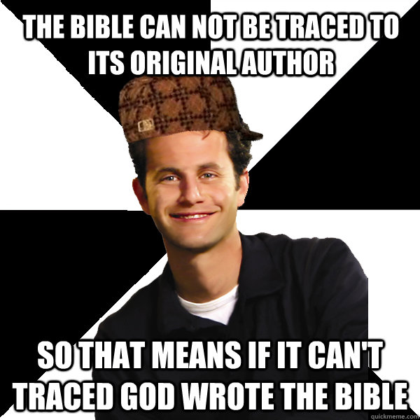 the bible can not be traced to its original author  so that means if it can't traced god wrote the bible   Scumbag Christian