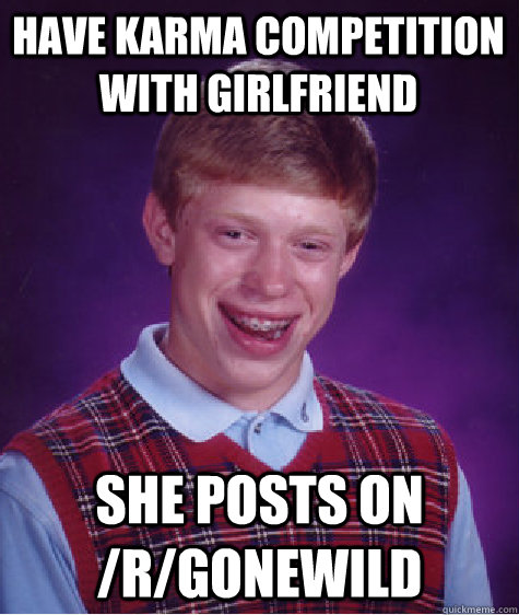 Have karma competition with girlfriend She posts on /r/gonewild  Bad Luck Brian