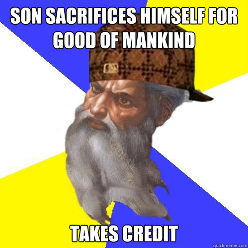 Son sacrifices himself for good of mankind Takes credit  Scumbag God is an SBF