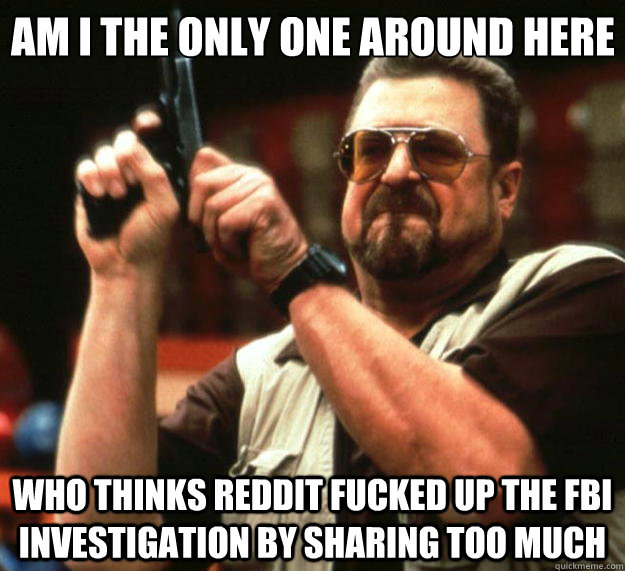 Am I the only one around here Who thinks reddit fucked up the fbi investigation by sharing too much  Big Lebowski