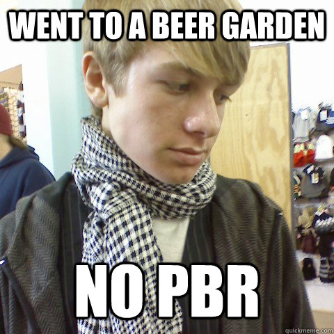 Went to a beer garden No PBR - Went to a beer garden No PBR  First World Problems Hipster