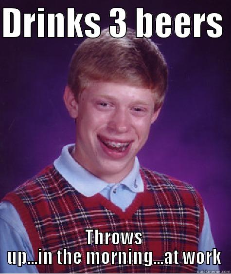 DRINKS 3 BEERS  THROWS UP...IN THE MORNING...AT WORK Bad Luck Brian