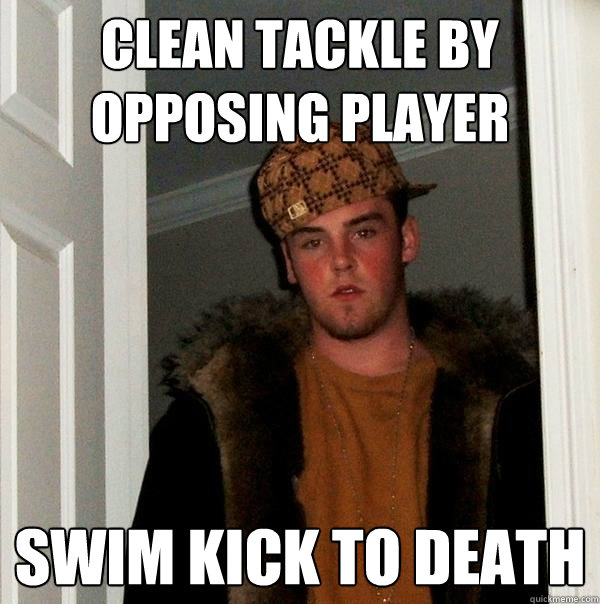 clean tackle by opposing player swim kick to death  Scumbag Steve