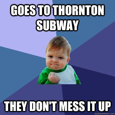 Goes to thornton subway they don't mess it up - Goes to thornton subway they don't mess it up  Success Kid