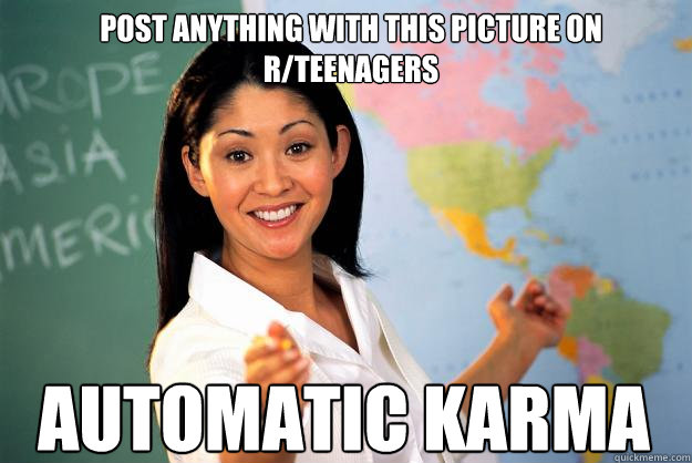 post anything with this picture on r/teenagers AUTOMATIC KARMA  Unhelpful High School Teacher