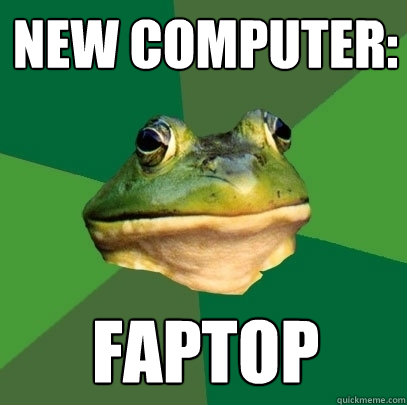 new computer: FAPTOP  Foul Bachelor Frog