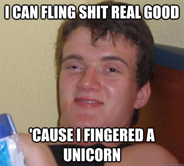 I can fling shit real good 'Cause I fingered a unicorn - I can fling shit real good 'Cause I fingered a unicorn  10 Guy