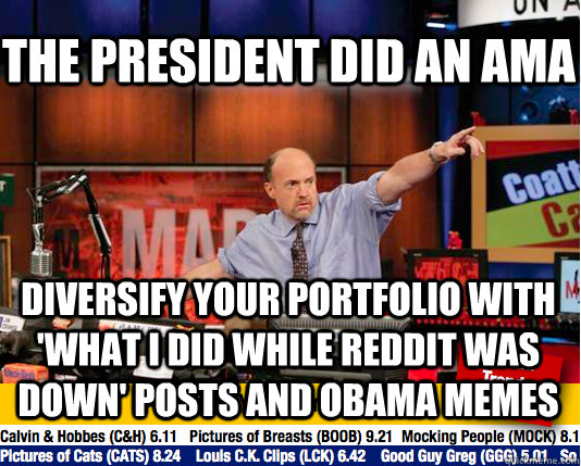 THE PRESIDENT DID AN AMA DIVERSIFY YOUR PORTFOLIO WITH 'WHAT I DID WHILE REDDIT WAS DOWN' POSTS AND OBAMA MEMES - THE PRESIDENT DID AN AMA DIVERSIFY YOUR PORTFOLIO WITH 'WHAT I DID WHILE REDDIT WAS DOWN' POSTS AND OBAMA MEMES  Mad Karma with Jim Cramer