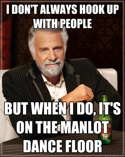 I don't always hook up with people but when I do, it's on the manlot dance floor  The Most Interesting Man In The World