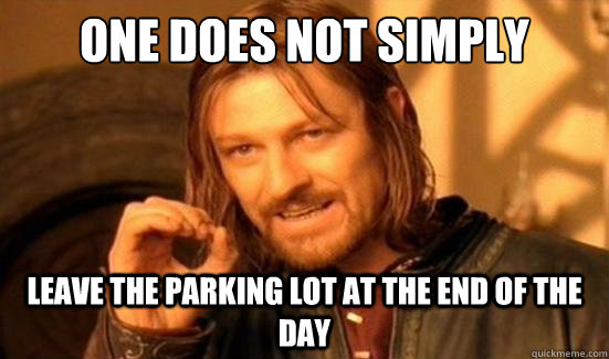 One Does Not Simply leave the parking lot at the end of the day  Boromir