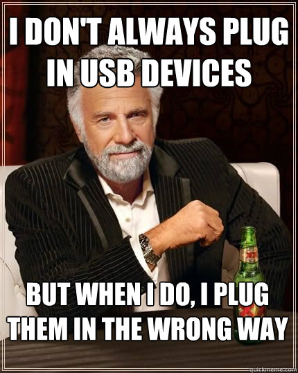 I don't always plug in usb devices but when i do, i plug them in the wrong way  The Most Interesting Man In The World