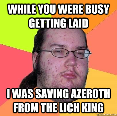 While you were busy getting laid I was saving Azeroth from the lich king - While you were busy getting laid I was saving Azeroth from the lich king  Lich King