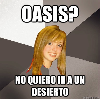 Oasis? No quiero ir a un desierto  Musically Oblivious 8th Grader