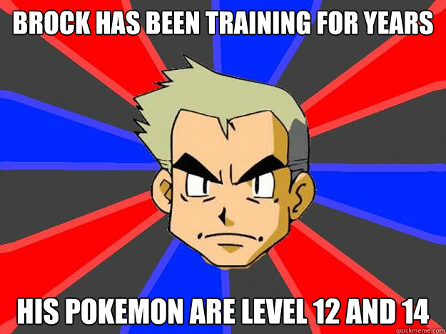 Brock Has been training for years His pokemon are level 12 and 14  Professor Oak