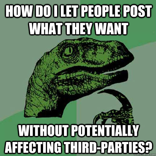 How do I let people post what they want Without potentially affecting third-parties? - How do I let people post what they want Without potentially affecting third-parties?  Philosoraptor