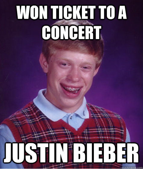 Won ticket to a concert Justin Bieber  Bad Luck Brian