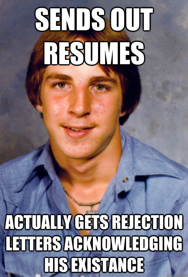 Sends out resumes Actually gets rejection letters acknowledging his existance  Old Economy Steven