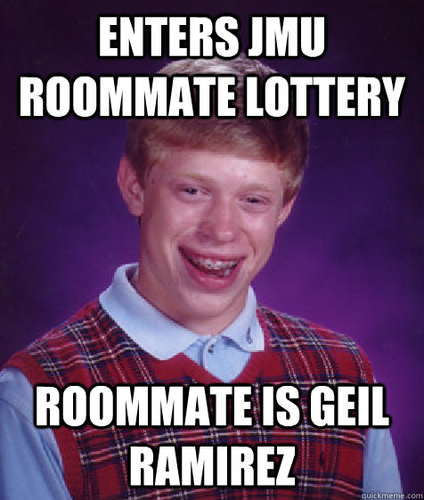 Enters JMU roommate lottery Roommate is Geil Ramirez  Bad Luck Brian