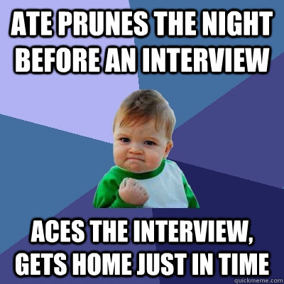 Ate Prunes the night before an Interview Aces the interview, gets home just in time  Success Kid