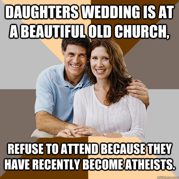 daughters wedding is at a beautiful old church, refuse to attend because they have recently become atheists.  Scumbag Parents