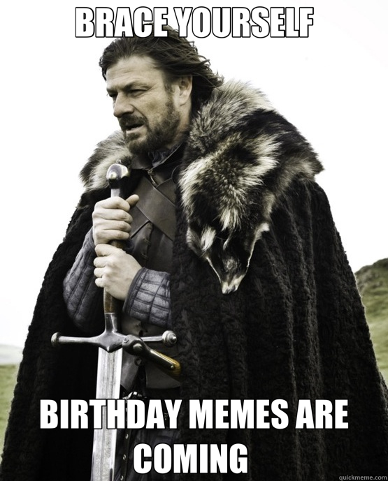 BRACE YOURSELF BIRTHDAY MEMES ARE COMING  - BRACE YOURSELF BIRTHDAY MEMES ARE COMING   ned stark st patrick