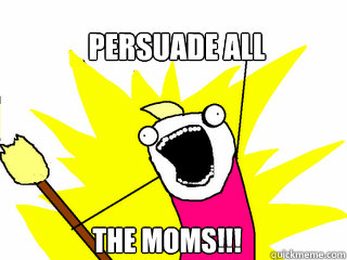 PERSUADE ALL THE MOMS!!! - PERSUADE ALL THE MOMS!!!  All The Things