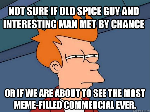 Not sure if old spice guy and interesting man met by chance Or if we are about to see the most meme-filled commercial ever.  Futurama Fry