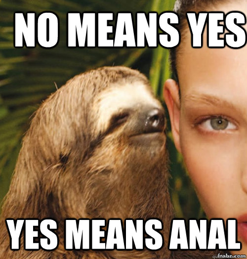 No means yes yes means anal  rape sloth