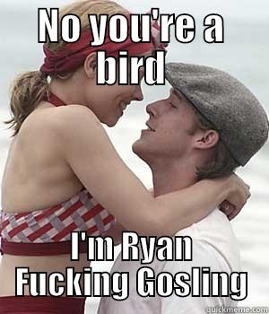 NO YOU'RE A BIRD I'M RYAN FUCKING GOSLING Misc