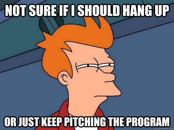 Not sure if i should hang up Or just keep pitching the program  Futurama Fry