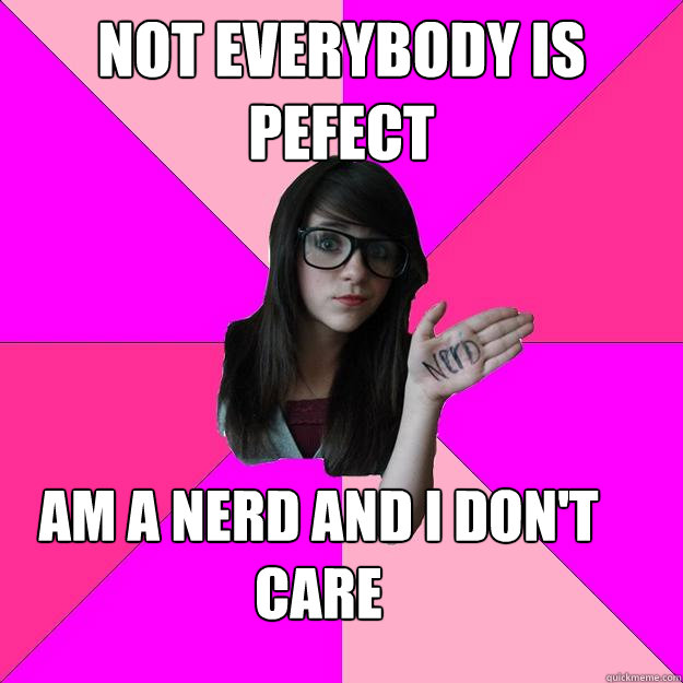 Not Everybody is pefect  am a nerd and I don't care - Not Everybody is pefect  am a nerd and I don't care  Idiot Nerd Girl