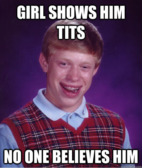 Girl shows him tits No one believes him  Bad Luck Brian