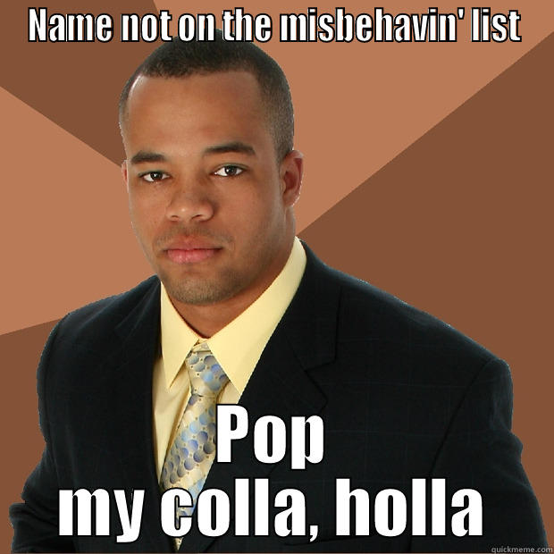 NAME NOT ON THE MISBEHAVIN' LIST POP MY COLLA, HOLLA Successful Black Man