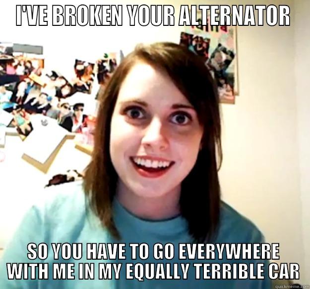 I'VE BROKEN YOUR ALTERNATOR SO YOU HAVE TO GO EVERYWHERE WITH ME IN MY EQUALLY TERRIBLE CAR Overly Attached Girlfriend