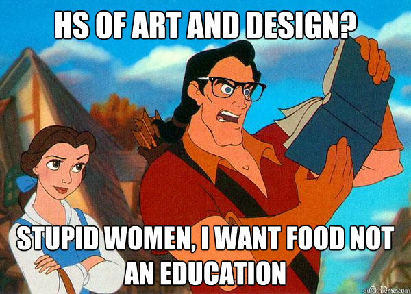 HS of Art and Design? Stupid women, i want food not an education  Hipster Gaston