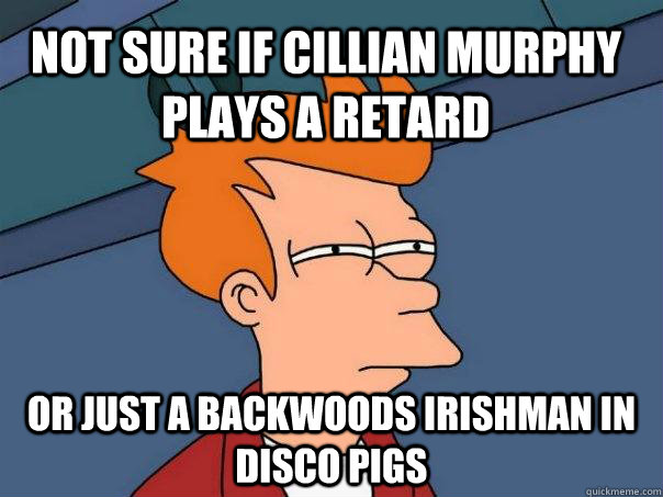 Not sure if Cillian Murphy plays a retard Or just a backwoods irishman in Disco Pigs  Futurama Fry