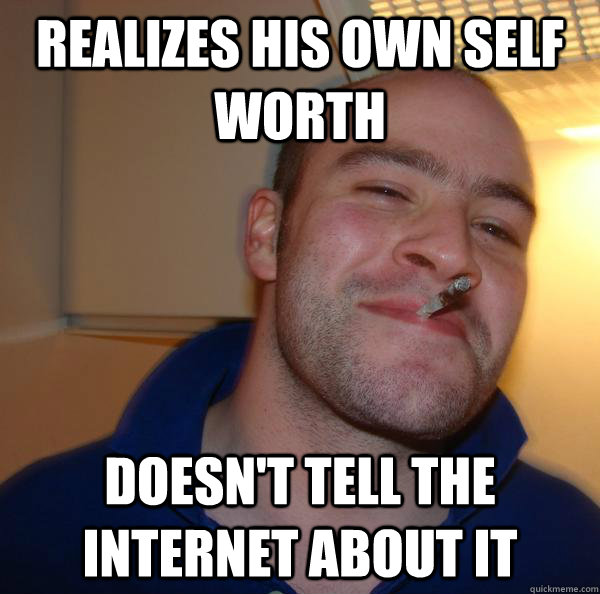 Realizes his own self worth Doesn't tell the internet about it - Realizes his own self worth Doesn't tell the internet about it  Misc