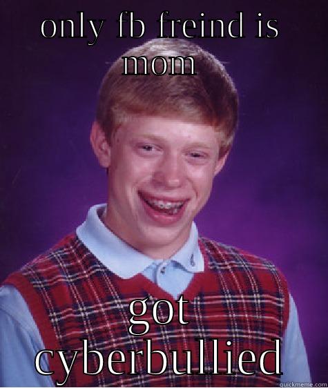 ONLY FB FREIND IS MOM GOT CYBERBULLIED Bad Luck Brian