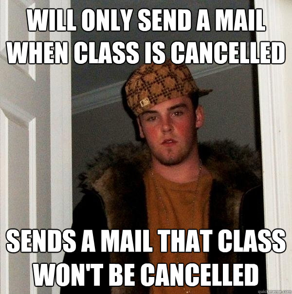 Will only send a mail when class is cancelled Sends a mail that class won't be cancelled - Will only send a mail when class is cancelled Sends a mail that class won't be cancelled  Scumbag Steve