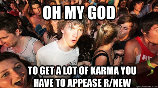 oh my god to get a lot of karma you have to appease r/new - oh my god to get a lot of karma you have to appease r/new  Sudden Clarity Clarence