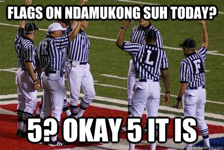 flags on ndamukong suh today? 5? okay 5 it is  