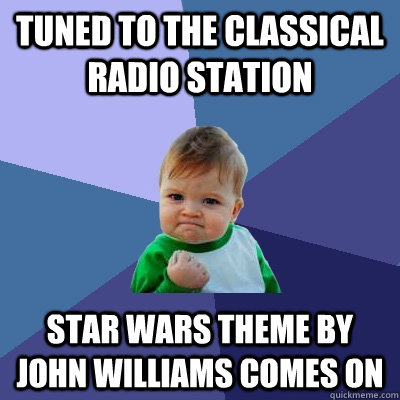 Tuned to the Classical radio Station Star Wars Theme by John Williams Comes on  Success Kid